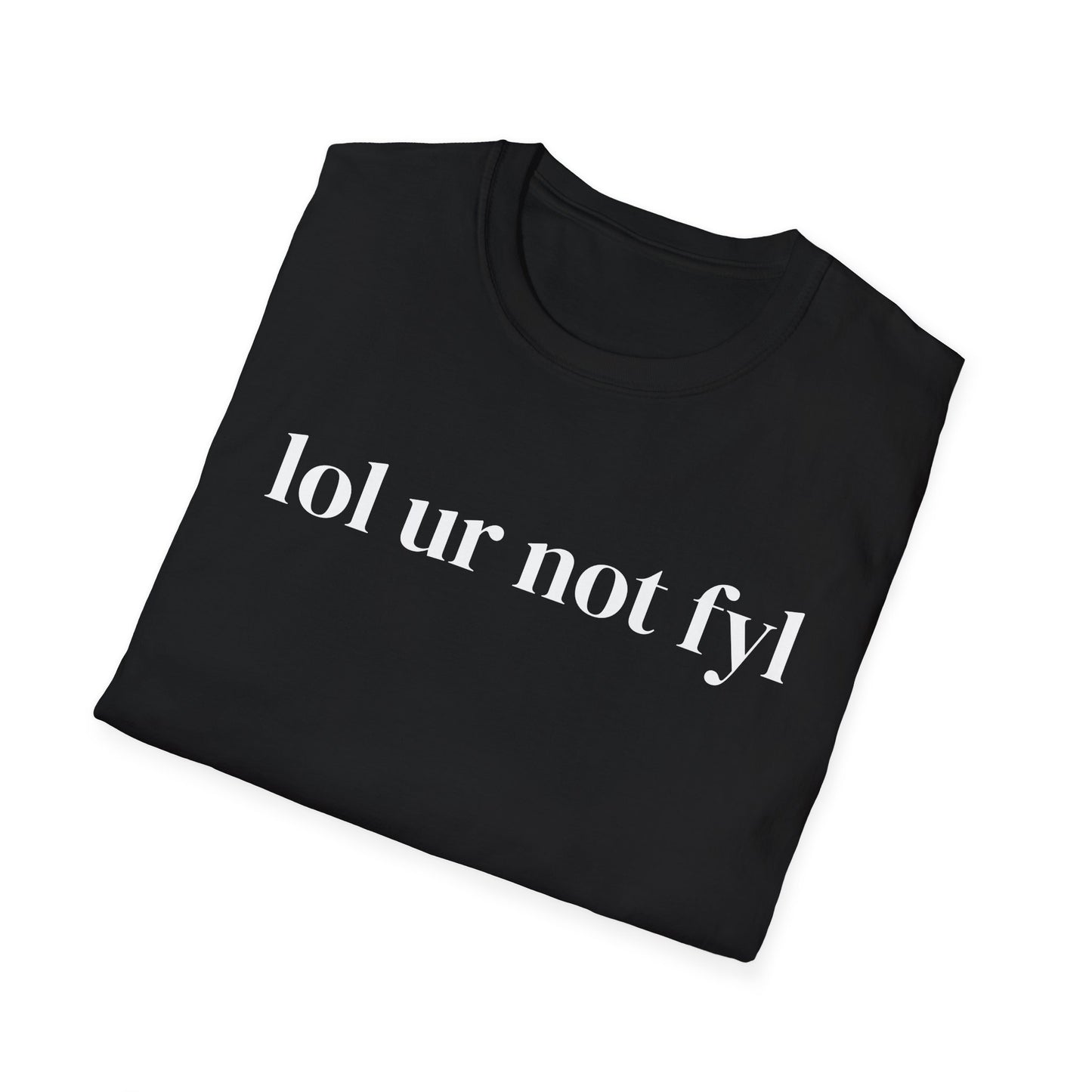 “lol ur not fyl” Tee