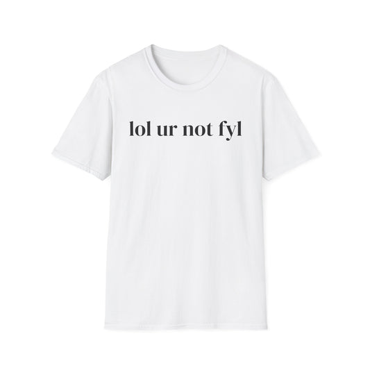 “lol ur not fyl” Tee