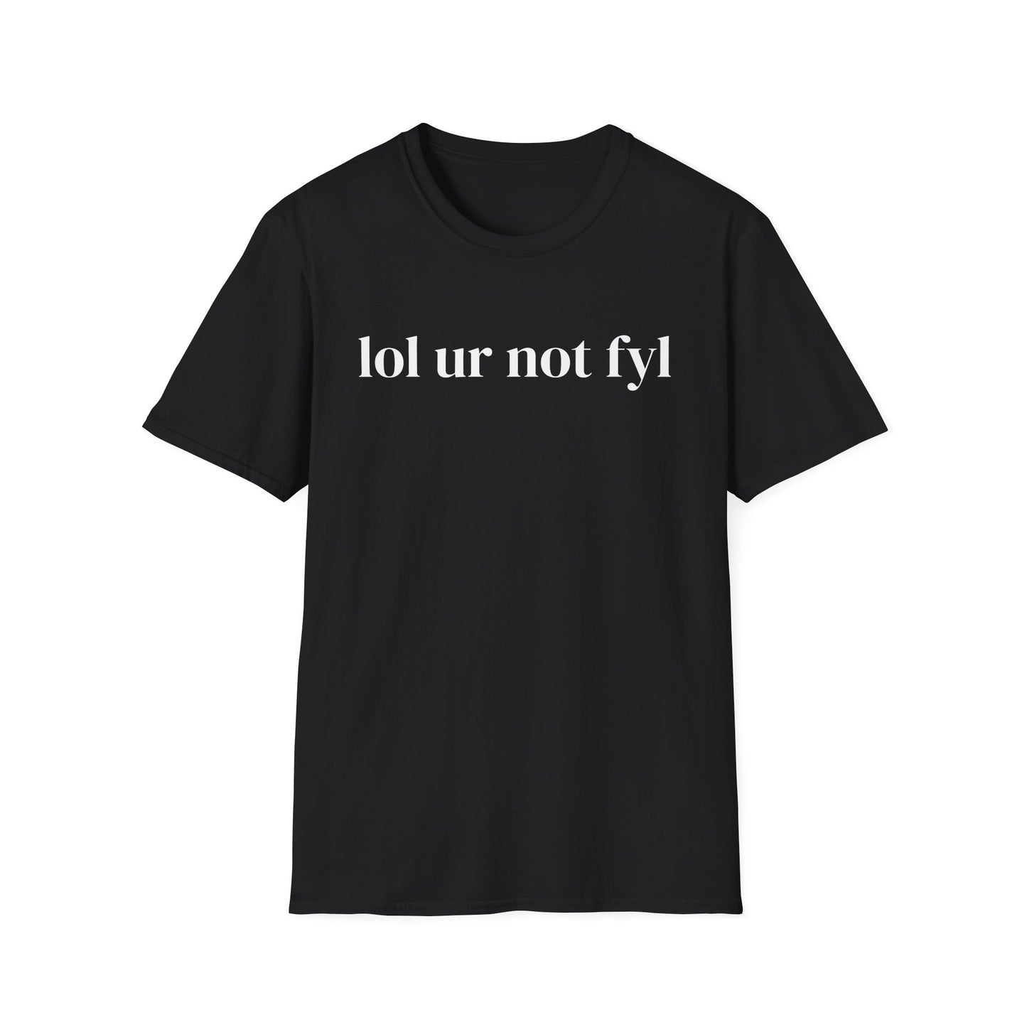 “lol ur not fyl” Tee